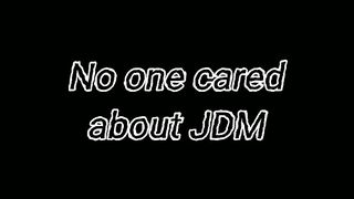 No cared about JDM untill..