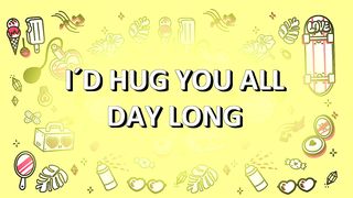 I WOULD HUG YOU ALL DAY