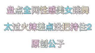 1 inventory of the whole network beauty dance video, dancing is too , almost lost control 2