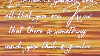 Believe in yourself and all that you aare
