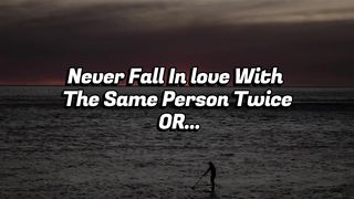 Never Fall in love???? with the same person twice or....