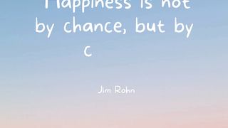 "Happiness is not by chance, but by choice." - Jim Rohn