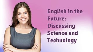 English in the Future: Discussing Science and Technology