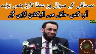 آپ کس حلقے سے الیکشن لڑیں گے ؟؟ ، صحافی کے سوال پر عطا تارڑ ہنس پڑے