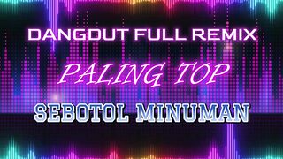 DANGDUT FULL REMIX PALING TOP SEBOTOL MINUMAN