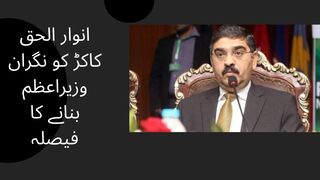 Decision to make Anwar-ul-Haq Kakar caretaker prime minister