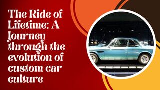The Ride of Life time: A Journey through the evolution of custom car culture