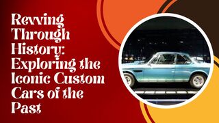 Revving Through History: Exploring the Iconic Custom Cars of the Past