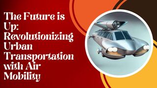 The Future is Up: Revolutionizing Urban Transportation with Air Mobility