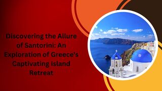 Discovering the Allure of Santorini: An Exploration of Greece's Captivating Island Retreat