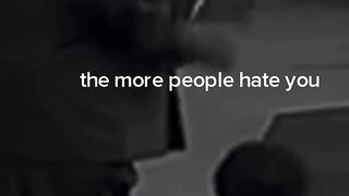 The more people that support you the more haters you have