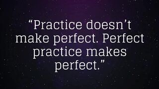 Practice doesn’t make perfect. Perfect practice makes perfect.