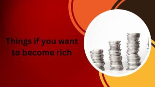 Things if you want to become rich
