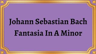 Johann Sebastian Bach Fantasia In A Minor