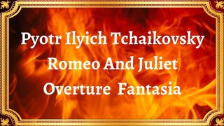 Pyotr Ilyich Tchaikovsky Romeo And Juliet  Overture  Fantasia
