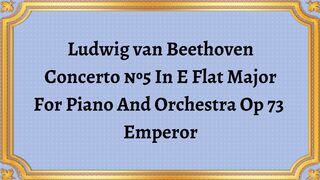 Ludwig van Beethoven Concerto №5 In E Flat Major For Piano And Orchestra Op 73  Emperor