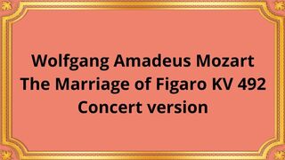 Wolfgang Amadeus Mozart The Marriage of Figaro KV 492 Concert version