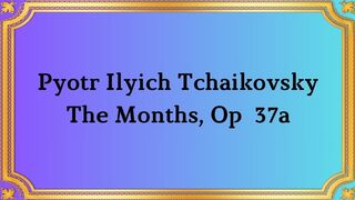 Pyotr Ilyich Tchaikovsky The Months, Op  37a