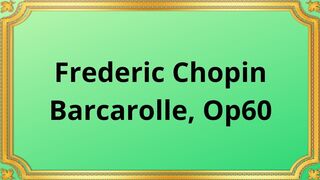 Frederic Chopin Barcarolle, Op 60