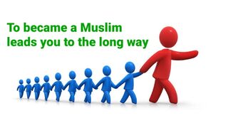 To became a Muslim leads you to the long way (you'll discover a lot)