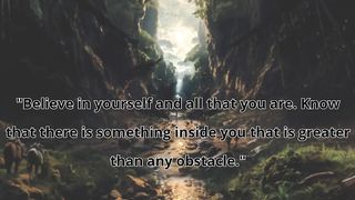 "Believe in yourself and all that you are. Know that there is something inside you that is greater than any obstacle."