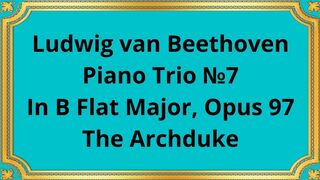 Ludwig van Beethoven Piano Trio №7 In B Flat Major, Opus 97 The Archduke
