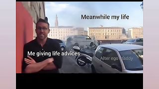 Meanwhile me giving life advice