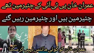 Imran Khan was the chairman of PTI ... he is the chairman and remain the chairman of PTI