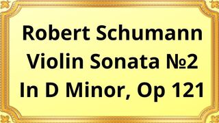 Robert Schumann Violin Sonata №2 In D Minor, Op 121