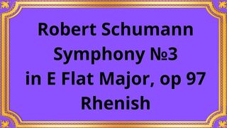 Robert Schumann Symphony №3 in E Flat Major, op 97 Rhenish
