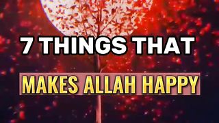 7 THINGS THAT MAKES ALLAH HAPPY