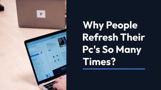 Why People Refresh Their Pc's So Many Times?