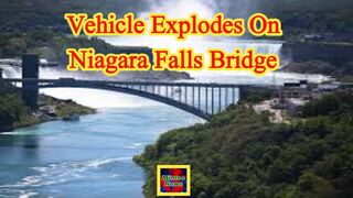 Niagara Falls: Vehicle explodes on bridge connecting US and Canada