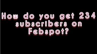 How Do You Get 234 Subscriber On Febspot ?
