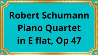 Robert Schumann Piano Quartet in E flat, Op 47