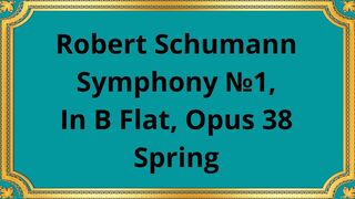 Robert Schumann Symphony №1, In B Flat, Opus 38 Spring