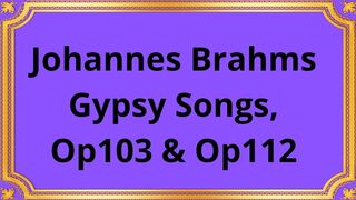 Johannes Brahms Gypsy Songs, Op103 & Op112