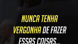 Nunca tenha vergonha...