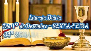 Liturgia Diária  Dia 1º de Dezembro – SEXTA-FEIRA 34ª SEMANA DO TEMPO COMUM