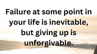 Failure at some point in your life is inevitable, but giving up is unforgivable.