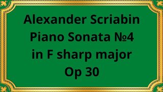Alexander Scriabin Piano Sonata №4 in F sharp major Op 30