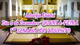 Liturgia Diária Dia 6 de Dezembro– QUARTA-FEIRA 1ª SEMANA DO ADVENTO