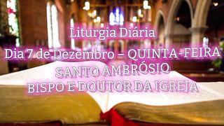 Liturgia Diária Dia 7 de Dezembro – QUINTA-FEIRA SANTO AMBRÓSIO BISPO E DOUTOR DA IGREJA