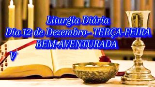 Liturgia Diária Dia 12 de Dezembro– TERÇA-FEIRA BEM-AVENTURADA VIRGEM MARIA DE GUADALUPE PADROEIRA DA AMÉRICA LATINA