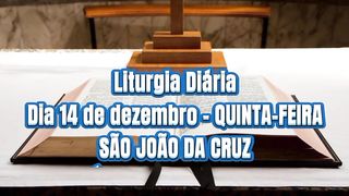 Liturgia Diária Dia 14 de dezembro – QUINTA-FEIRA SÃO JOÃO DA CRUZ  PRESBÍTERO E DOUTOR DA IGREJA