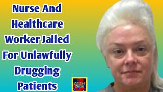 Nurse and healthcare worker jailed for unlawfully drugging patients