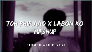 Toh Phir Aao x Labon Ko Mashup (Slowed + Reverb) Lofi