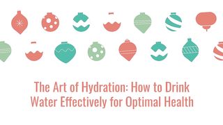 The Art of Hydration: How to Drink Water Effectively for Optimal Health