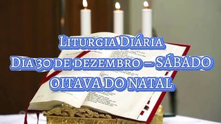 Liturgia Diária dia 30 de Dezembro sábado OITAVA DO NATAL