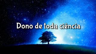 Dono de toda a ciência, sabedoria e poder.